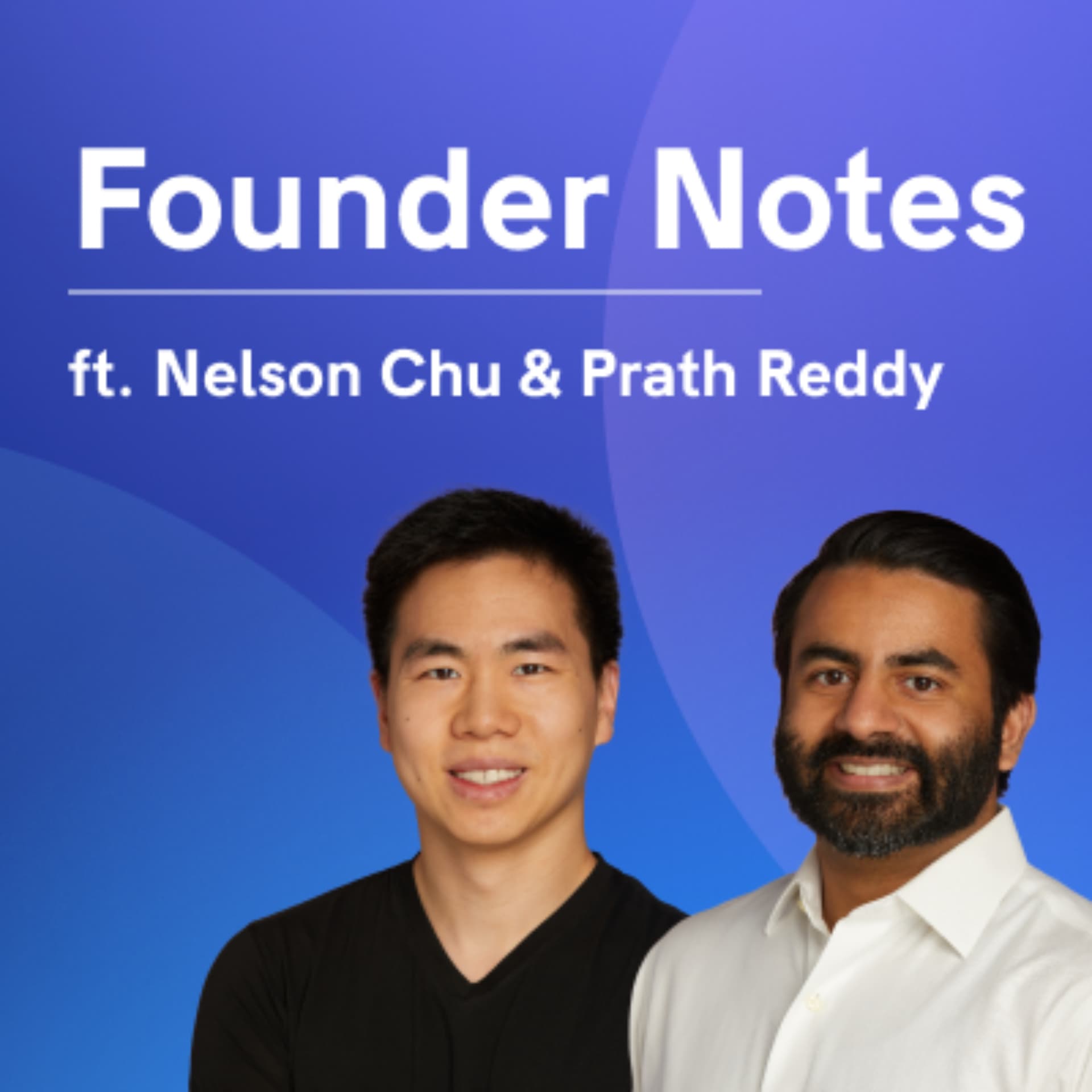 Founder Notes with Nelson Chu and Prath Reddy - Podcasts