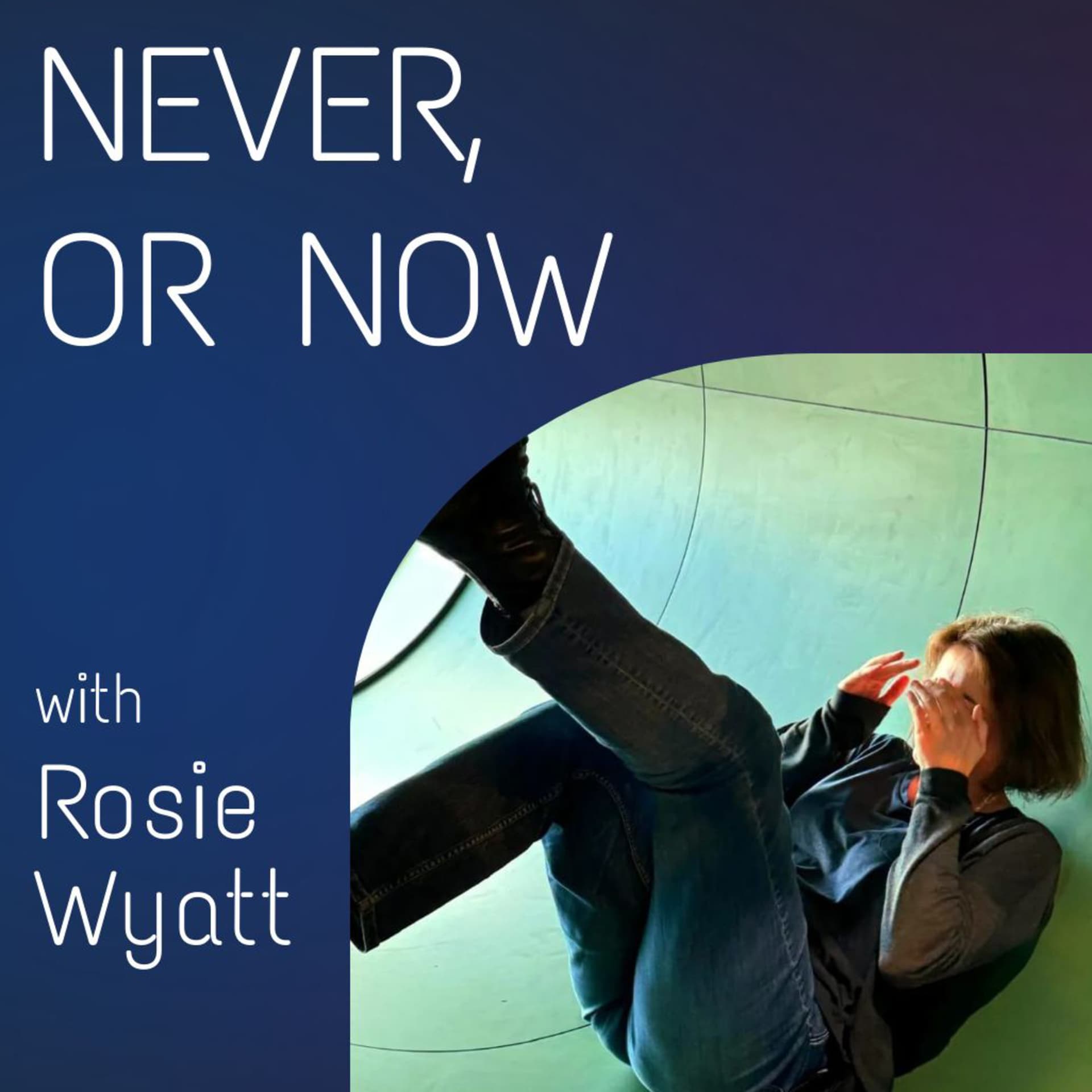Never, or Now with Rosie Wyatt - Podcasts