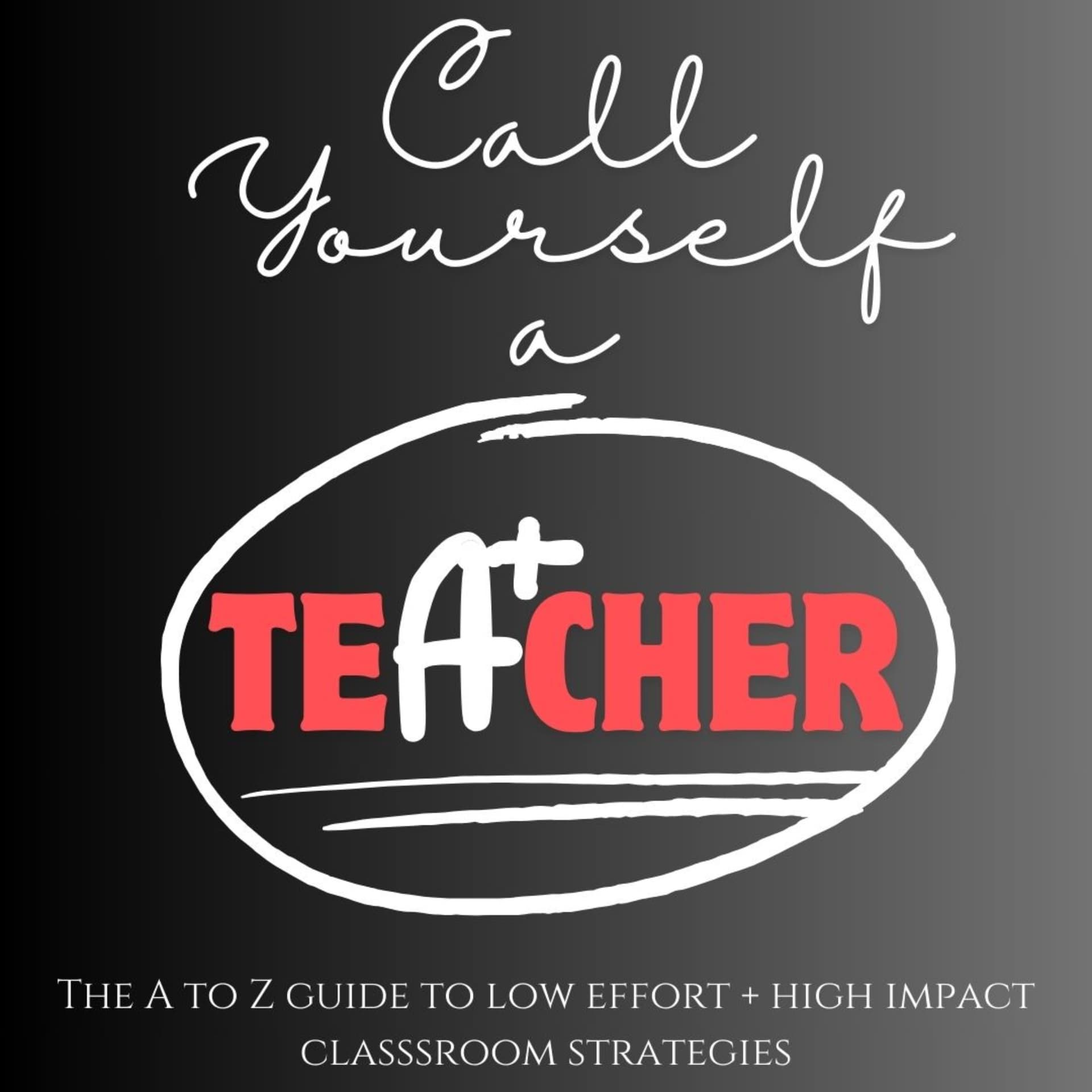 Call Yourself a Teacher: the ultimate A to Z guide of low effort + high impact classroom strategies - Podcasts