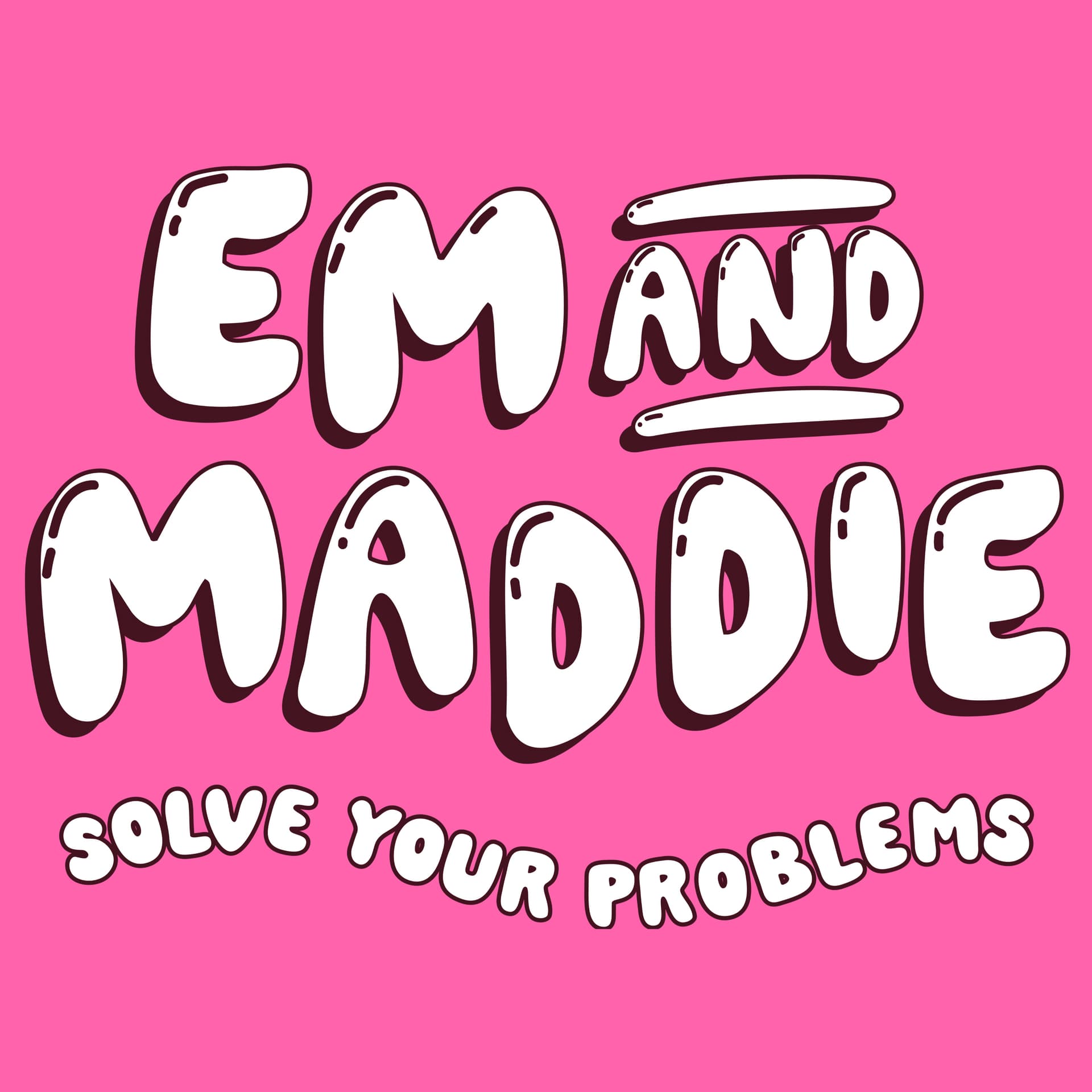 Em And Maddie Solve Your Problems - Podcasts