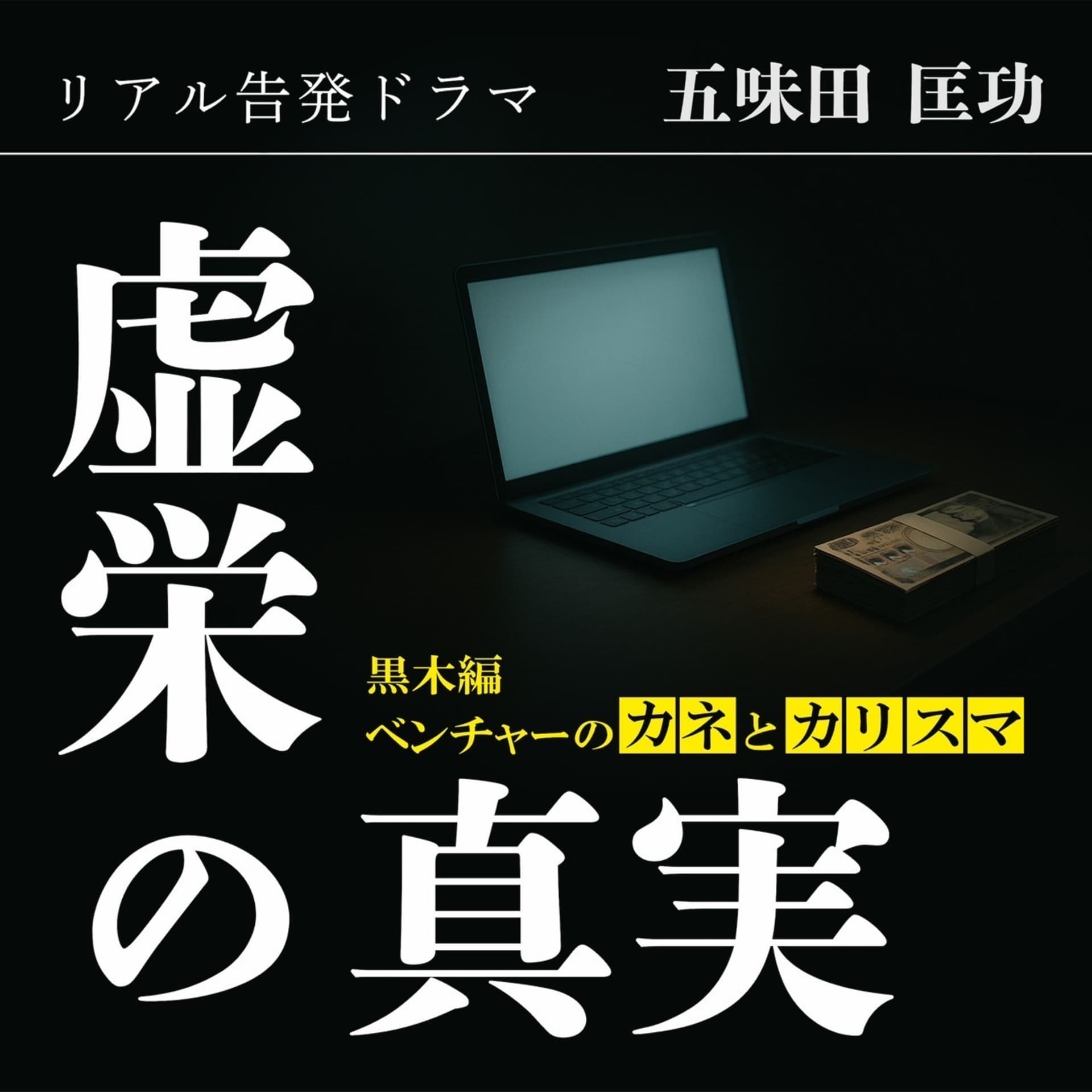 リアル告発ドラマ『虚栄の真実』黒木編~ベンチャーのカネとカリスマ~ - Podcasts