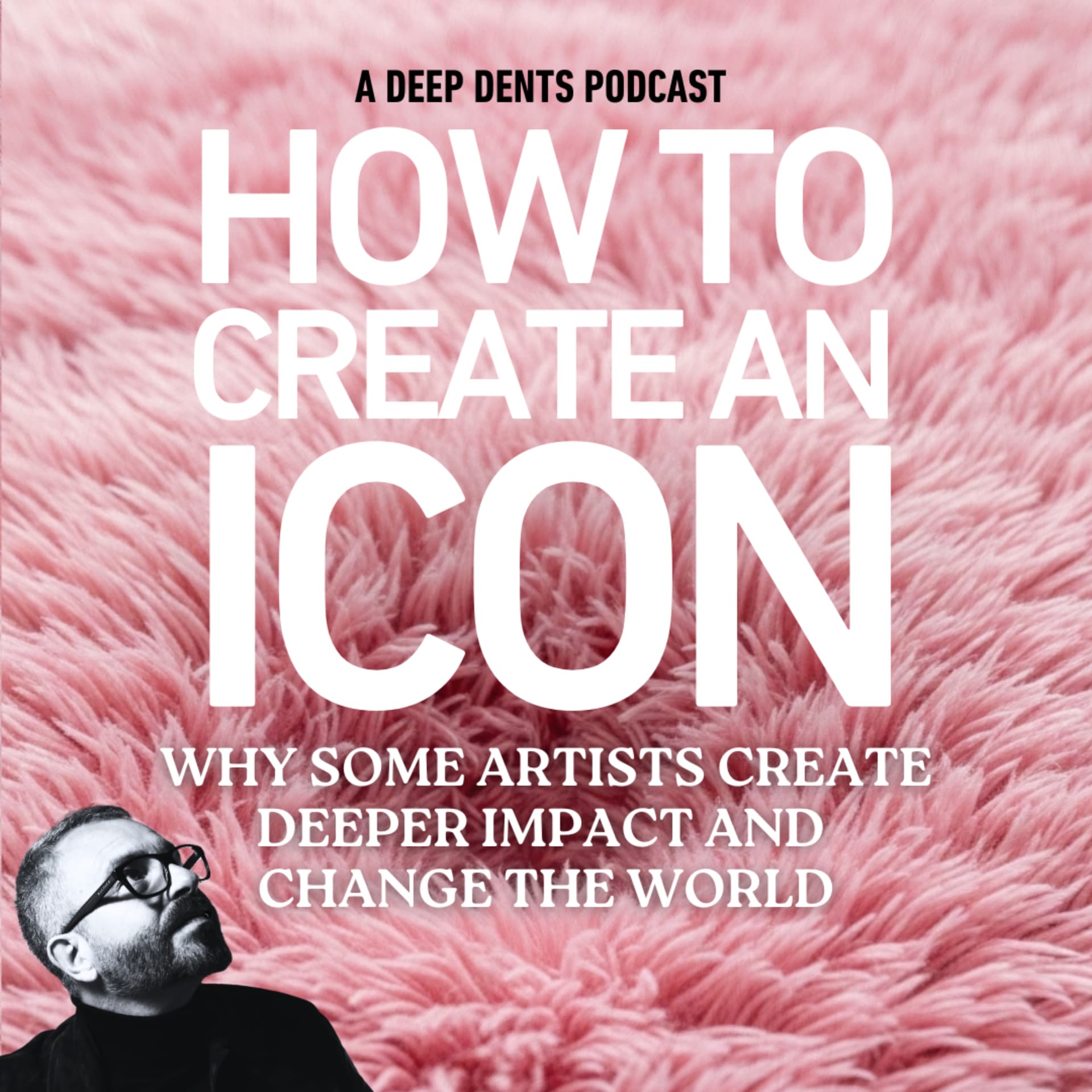 HOW TO CREATE AN ICON and make a deeper creative dent in the universe - Podcasts