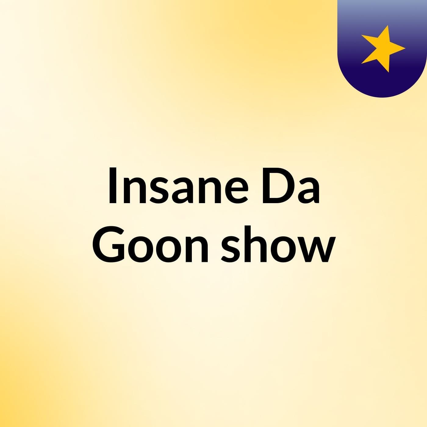 Insane Da Goon show