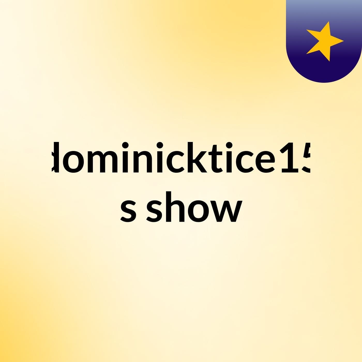 dominicktice15's show