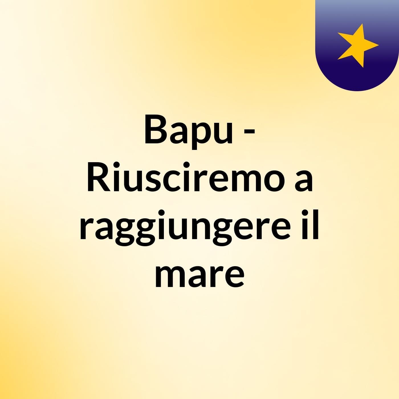 Bapu - Riusciremo a raggiungere il mare? - Podcasts