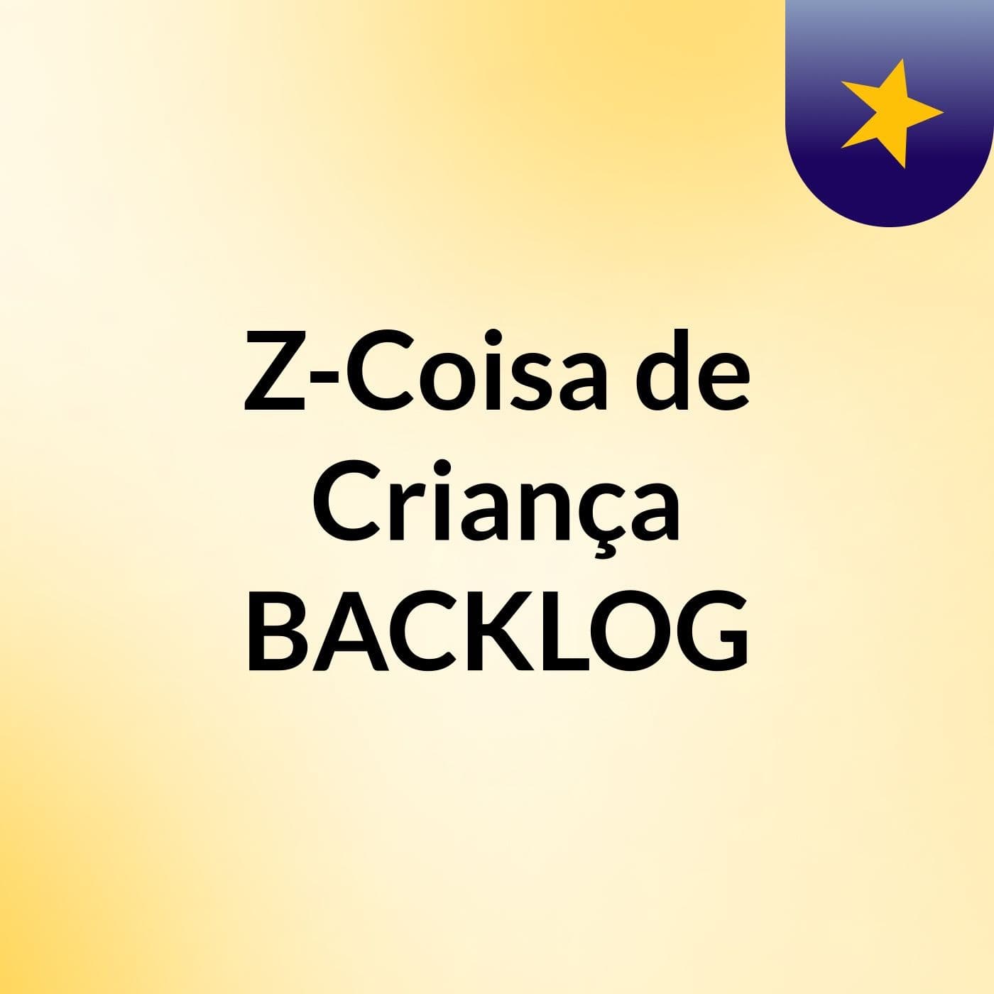 Z-Coisa de Criança BACKLOG - Podcasts