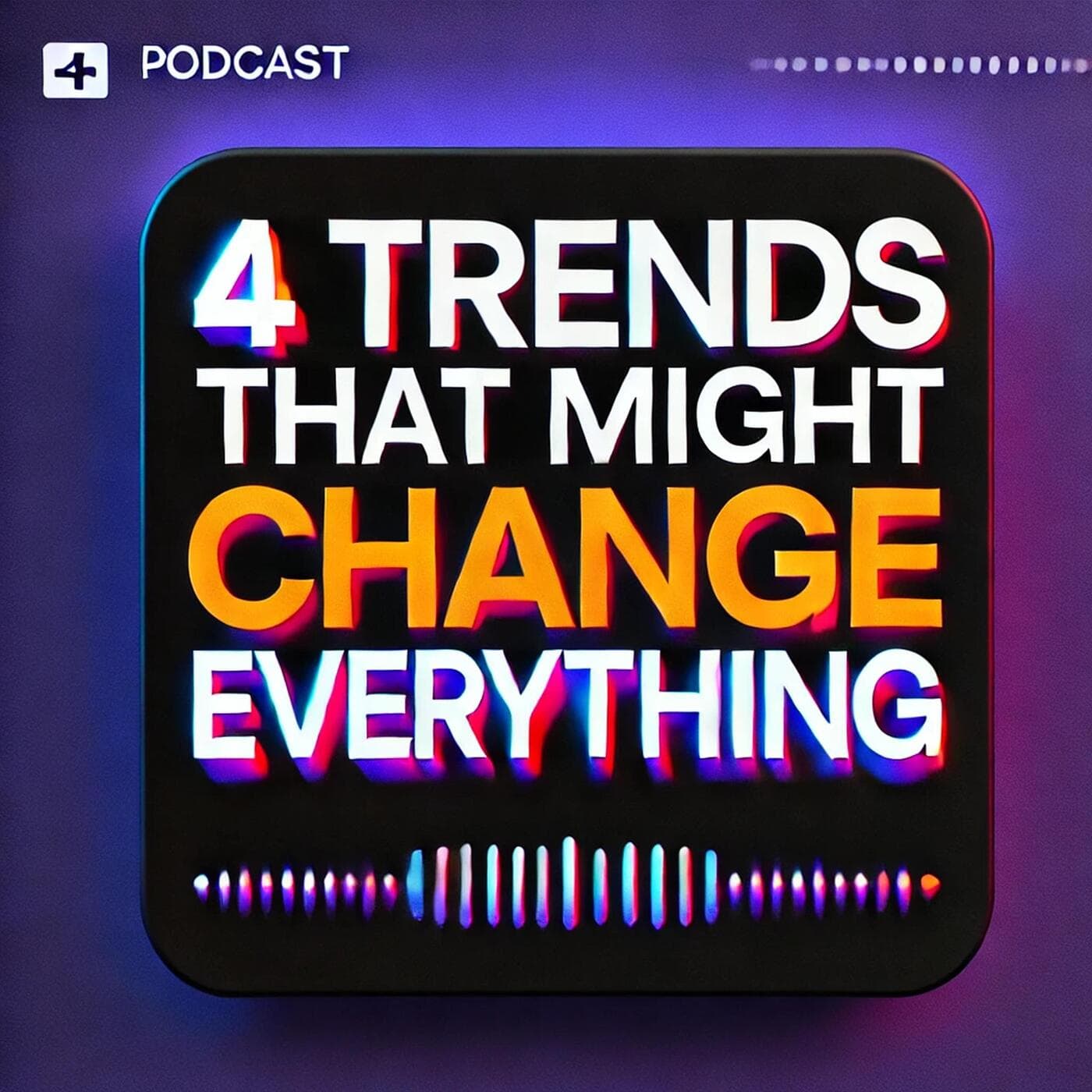 4 Trends That Might Change Everything - Podcasts