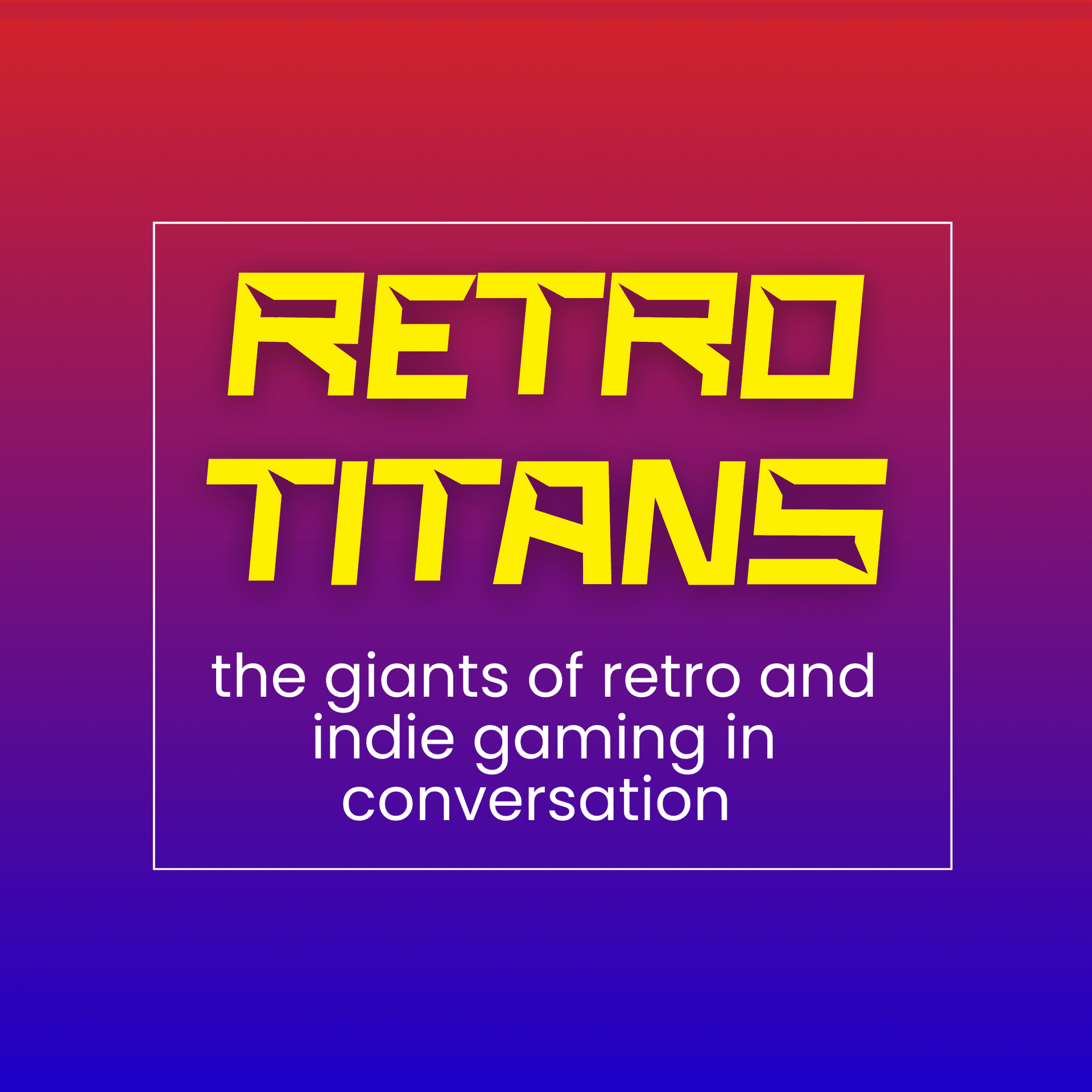 Retro Titans - the giants of retro and indie gaming in conversation - Podcasts
