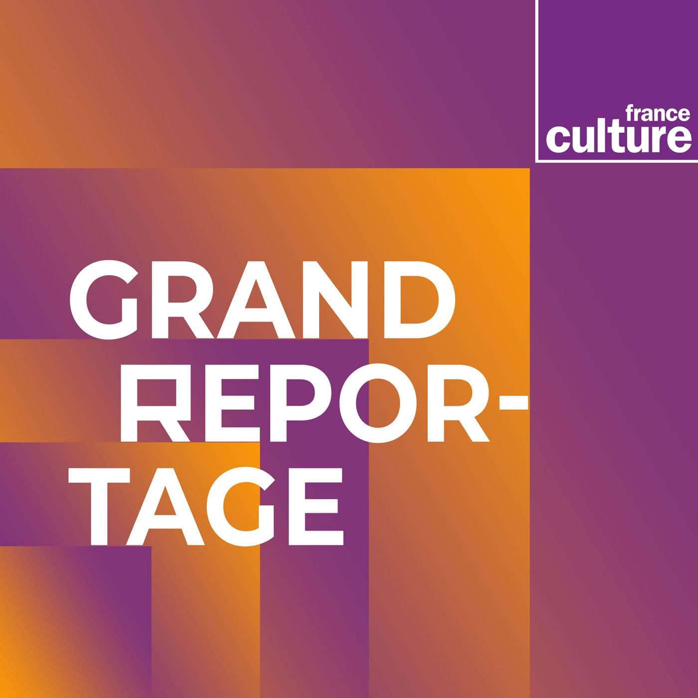Grand reportage - Podcasts