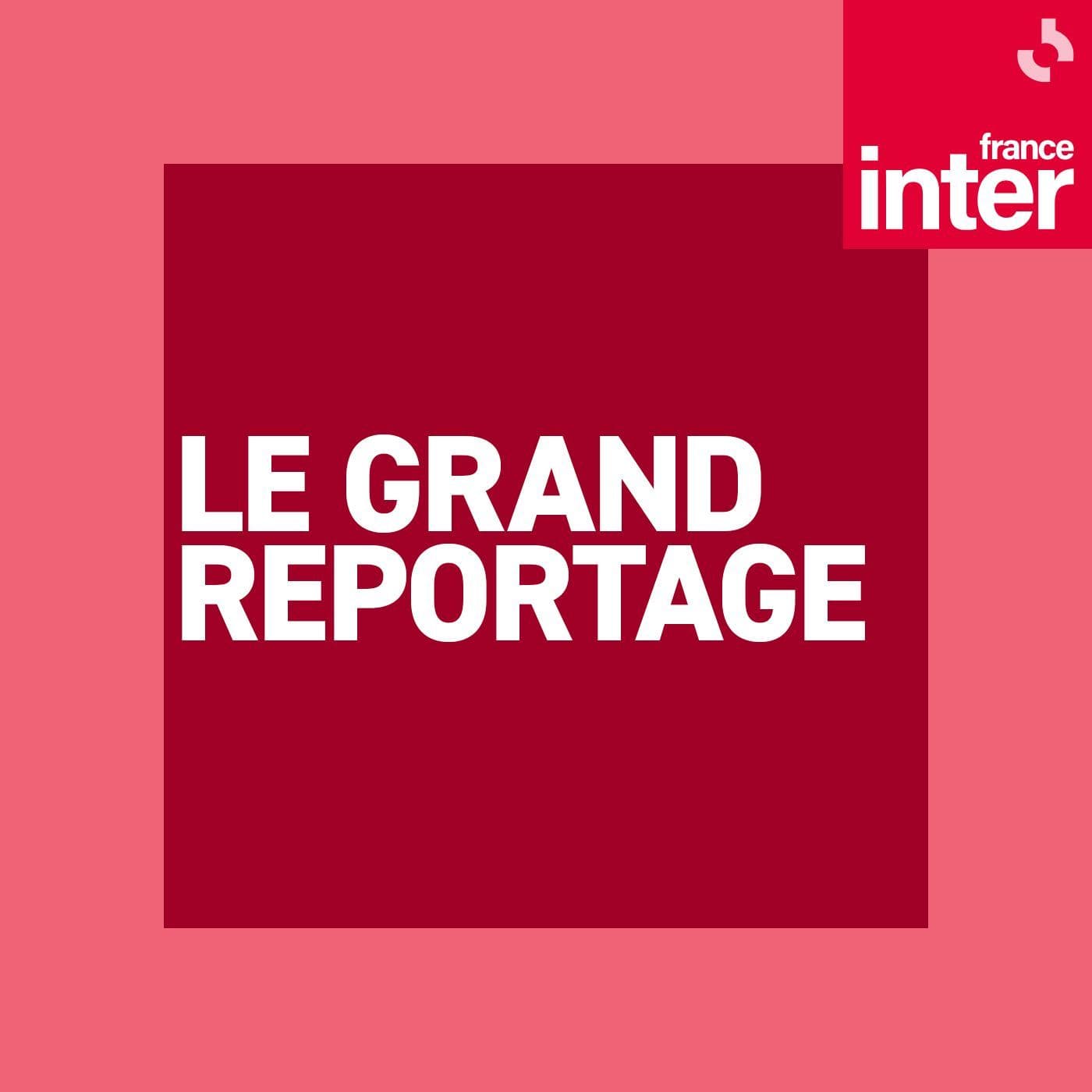 Le Grand reportage de France Inter - Podcasts